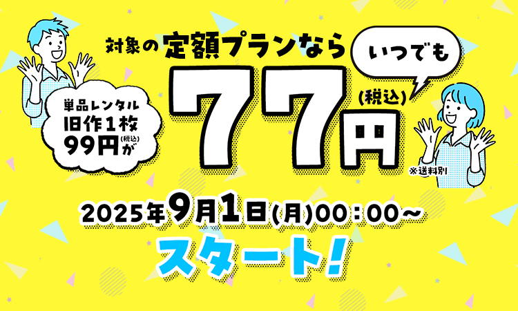 対象の定額プランなら単品レンタル旧作１枚99円(税込)がいつでも77円 2025年9月1日(月)00：00～スタート！