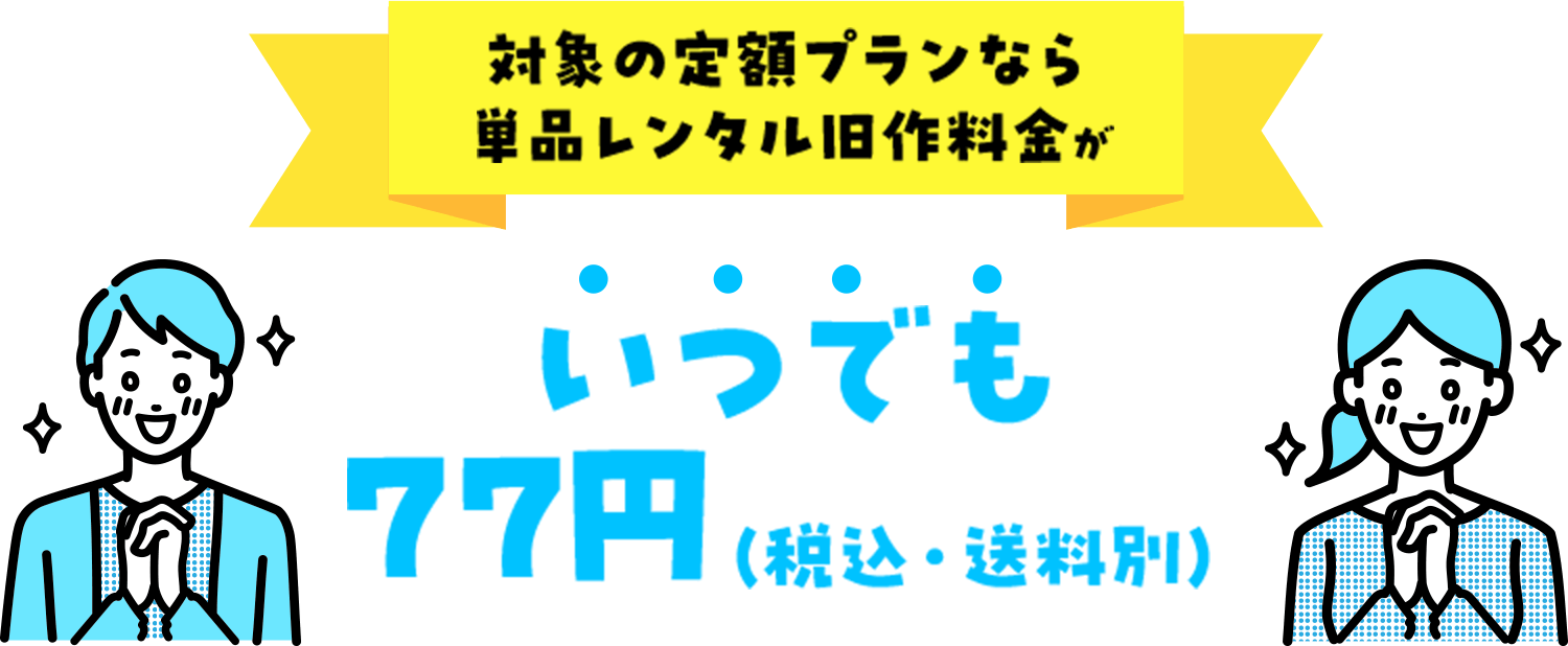 対象の定額プランなら単品レンタル旧作料金がいつでも 77円（税込・送料別）