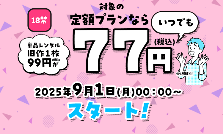 18禁 対象の定額プランなら単品レンタル旧作１枚99円(税込)がいつでも77円 2025年9月1日(月)00：00～スタート！