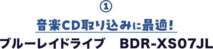 ① 音楽CD取り込みに最適! ブルーレイドライブ BDR-XS07JL