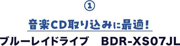 ① 音楽CD取り込みに最適! ブルーレイドライブ BDR-XS07JL