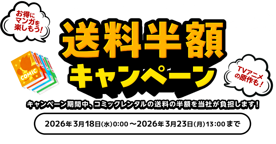 DISCASコミックレンタル 送料半額キャンペーン キャンペーン期間中、コミックレンタルの送料の半額を当社が負担します！2026年3月18日(水)00:00 ～ 2026年3月23日(月)13:00 ※2026年3月23日(月)13:00までに「発送指示」をした商品が対象です。