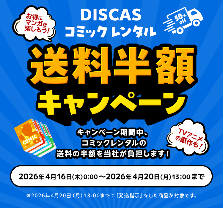 DISCASコミックレンタル 送料半額キャンペーン キャンペーン期間中、コミックレンタルの送料の半額を当社が負担します！2026年4月16日(木)00:00 ～ 2026年4月20日(月)13:00 ※2026年4月20日(月)13:00までに「発送指示」をした商品が対象です。