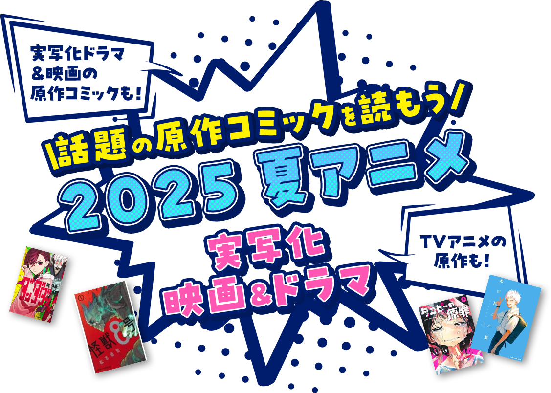 実写化ドラマ ＆映画の原作コミックも！TVアニメの原作も！話題の原作コミックを読もう 2025 夏アニメ 実写化 映画&ドラマ