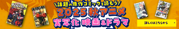 話題の原作コミックを読もう 2025 秋アニメ 実写化 映画＆ドラマ特集