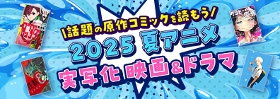話題の原作コミックを読もう 2025 夏アニメ 実写化 映画＆ドラマ特集