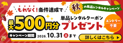 ★条件達成でもれなく単品レンタルクーポンがもらえる！
