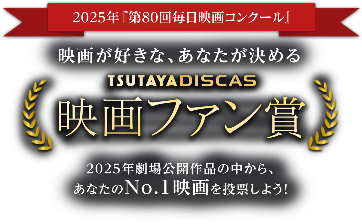 2025年『第80回毎日映画コンクール』映画が好きな、あなたが決めるTSUTAYA DISCASファン賞 2025年劇場公開作品の中から、あなたのNo.1映画を投票しよう！