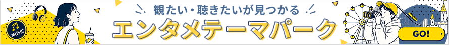 観たい・聴きたいが見つかる！エンタメテーマパーク