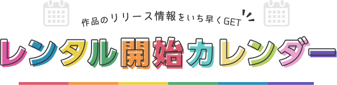作品のリリース情報をいち早くGET　レンタル開始カレンダー