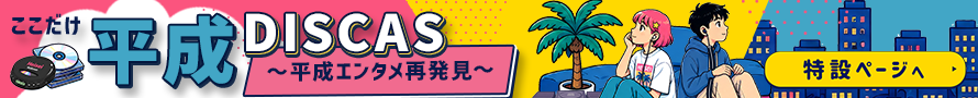 ここだけ平成DISCAS ～平成エンタメ再発見～