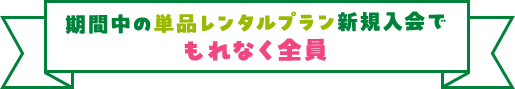 期間中の単品レンタルプラン新規入会でもれなく全員