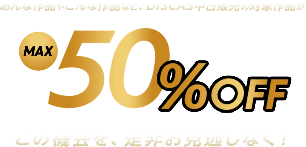 あんな作品やこんな作品など、DISCAS中古販売の対象作品がMAX50%OFFこの機会を、是非お見逃しなく！